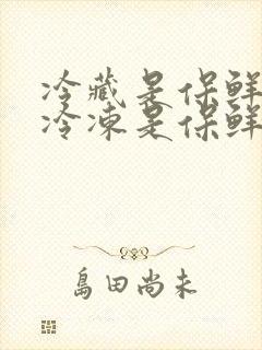 冷藏是保鲜还是冷冻是保鲜