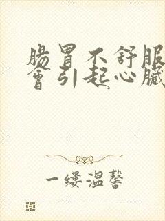 肠胃不舒服会不会引起心脏不舒服