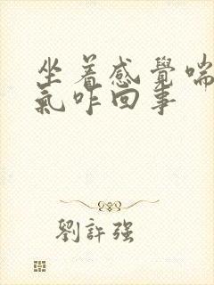 坐着感觉喘不上气咋回事