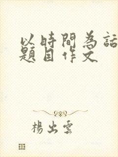 以时间为话题的题目作文