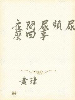 夜间尿频尿黄怎么回事