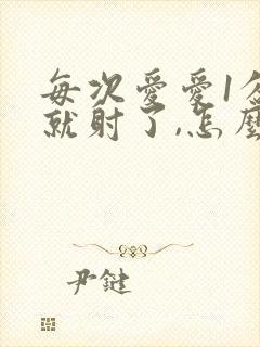 每次爱爱1分钟就射了,怎么回事