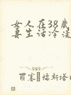 女人在38岁夫妻生活冷淡是什么原因