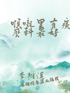 喉咙里有痰挂什么科最好