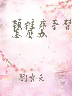 颈椎疼手臂麻木怎么办