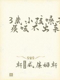 3岁小孩嗓子有痰咳不出来怎么办