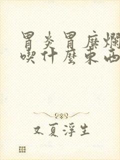 胃炎胃糜烂主要吃什么东西最好