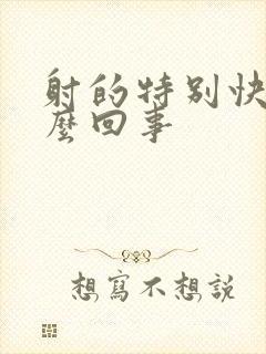 射的特别快是怎么回事