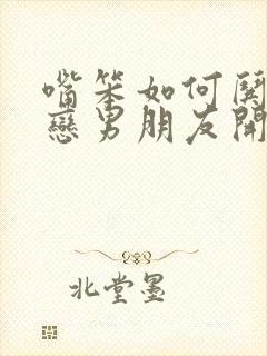 嘴笨如何哄异地恋男朋友开心