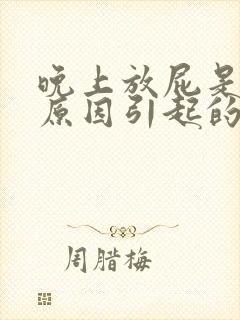 晚上放屁是什么原因引起的