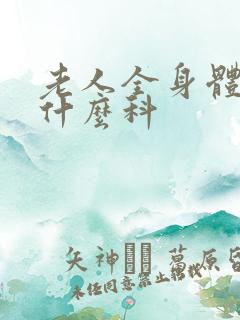 老人全身体检挂什么科