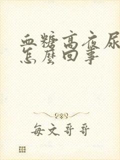 血糖高夜尿多是怎么回事