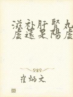 滋补肝肾丸治阴虚还是阳虚