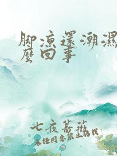 脚凉还潮湿是怎么回事