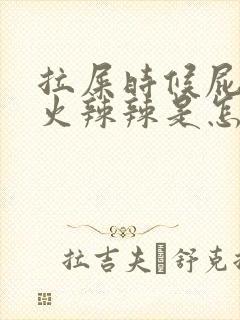 拉屎时候屁眼疼火辣辣是怎么回事