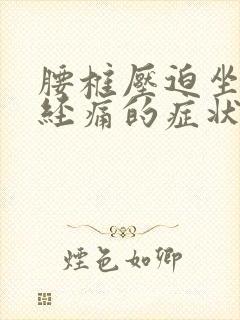 腰椎压迫坐骨神经痛的症状