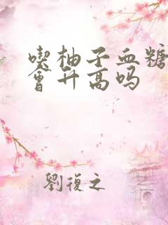 吃柚子血糖高吗会升高吗