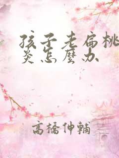 孩子老扁桃体发炎怎么办