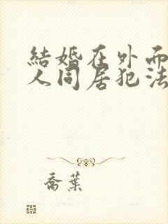 结婚在外面跟别人同居犯法吗