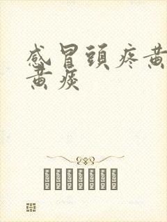 感冒头疼黄鼻涕黄痰