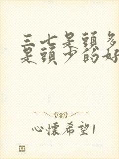 三七是头多好还是头少的好