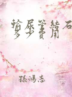 输尿管结石要花多少费用