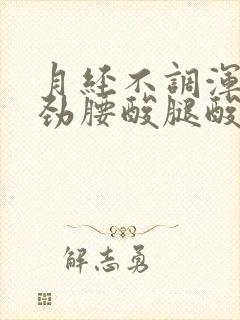 月经不调浑身没劲腰酸腿酸怎么回事