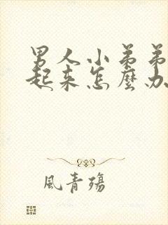 男人小弟弟勃不起来怎么办