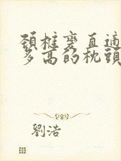 颈椎变直适合睡多高的枕头