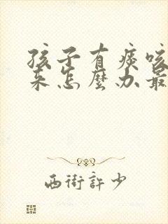 孩子有痰咳不出来怎么办最有效