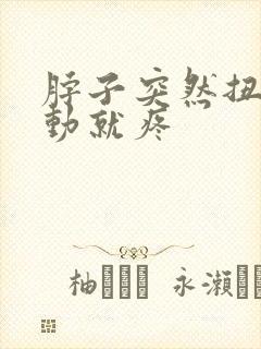 脖子突然扭了一动就疼