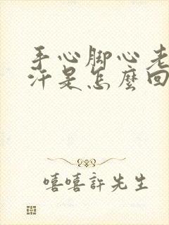 手心脚心老是流汗是怎么回事