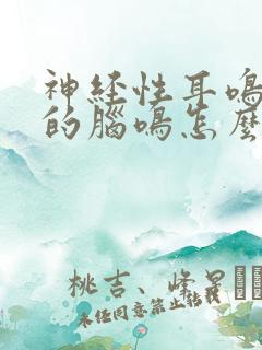 神经性耳鸣引起的脑鸣怎么治疗