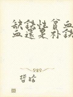 缺铁性贫血是补血还是补铁