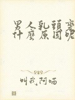 男人乳头变大是什么原因呢