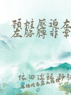 颈椎压迫左肩膀左胳膊非常疼