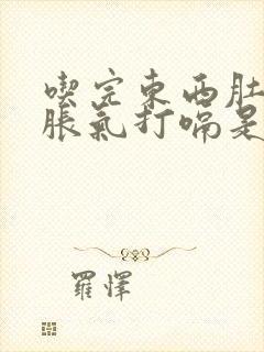 吃完东西肚子就胀气打嗝是怎么回事