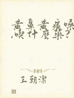 黄鼻黄痰嗓子疼,吃什么药?