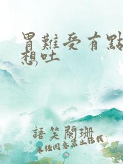 胃难受有点恶心想吐