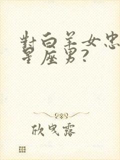 对白羊女忠诚的星座男?