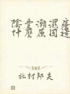 阴囊潮湿瘙痒是什么原因造成的,怎么治疗