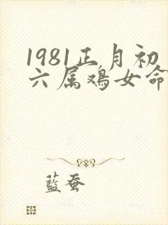 1981正月初六属鸡女命运如何