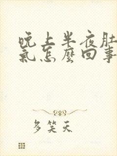 晚上半夜肚子胀气怎么回事?