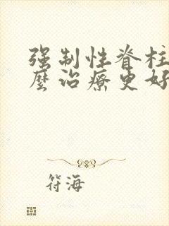 强制性脊柱炎怎么治疗更好