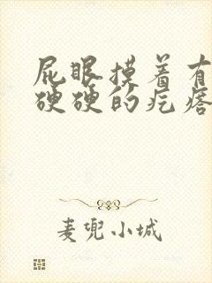 屁眼摸着有一个硬硬的疙瘩不痛不痒