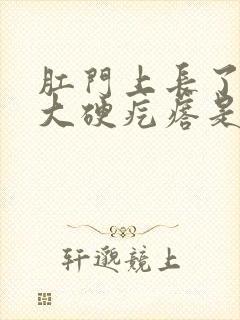 肛门上长了一个大硬疙瘩是怎么回事