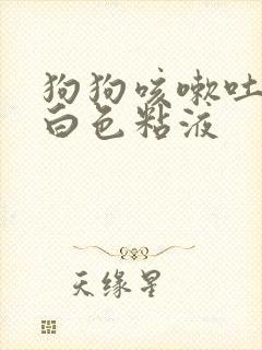 狗狗咳嗽吐出来白色粘液