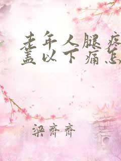 老年人腿疼是膝盖以下痛怎么办