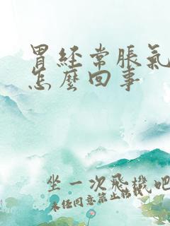 胃经常胀气打嗝怎么回事