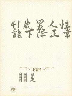 41岁男人性功能下降正常吗